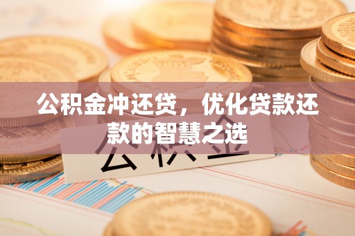 户县公积金冲还贷，优化贷款还款的智慧之选