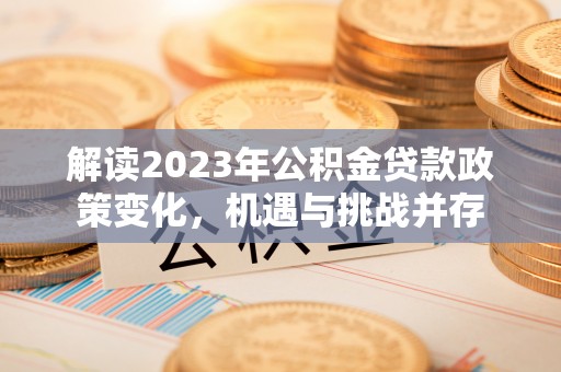 户县解读2023年公积金贷款政策变化，机遇与挑战并存