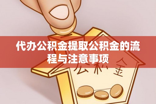 户县代办公积金提取公积金的流程与注意事项