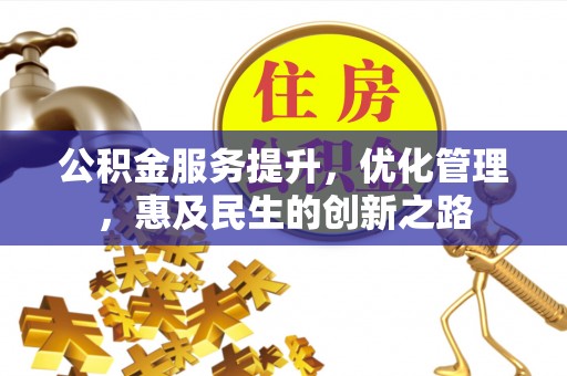 户县公积金服务提升，优化管理，惠及民生的创新之路
