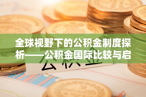 户县全球视野下的公积金制度探析——公积金国际比较与启示