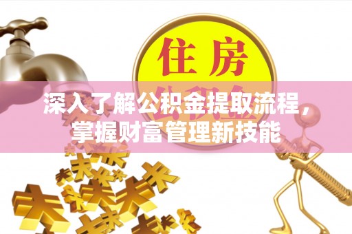 户县深入了解公积金提取流程，掌握财富管理新技能