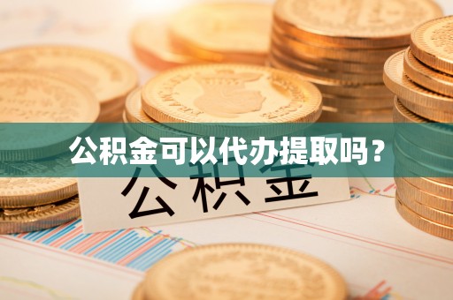 户县公积金可以代办提取吗？