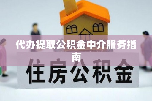 户县代办提取公积金中介服务指南