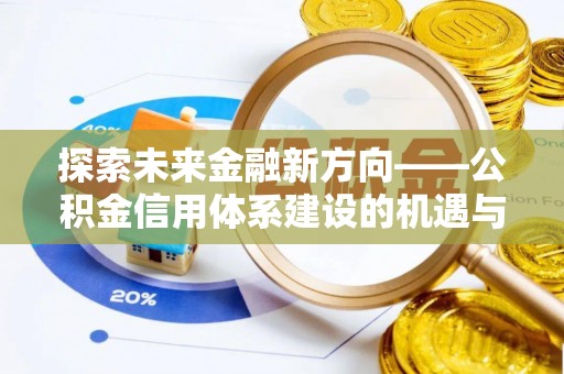 户县探索未来金融新方向——公积金信用体系建设的机遇与挑战