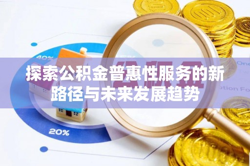 户县探索公积金普惠性服务的新路径与未来发展趋势
