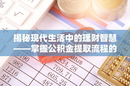 户县揭秘现代生活中的理财智慧——掌握公积金提取流程的必备指南