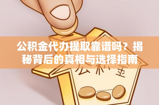 户县公积金代办提取靠谱吗？揭秘背后的真相与选择指南