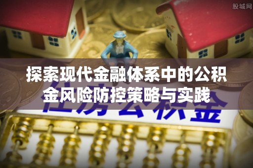 户县探索现代金融体系中的公积金风险防控策略与实践