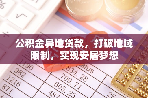 户县公积金异地贷款，打破地域限制，实现安居梦想