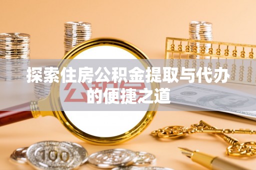 户县探索住房公积金提取与代办的便捷之道