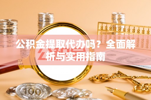 户县公积金提取代办吗？全面解析与实用指南