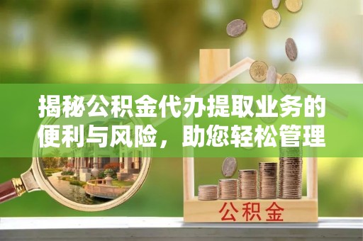 户县揭秘公积金代办提取业务的便利与风险，助您轻松管理个人财务