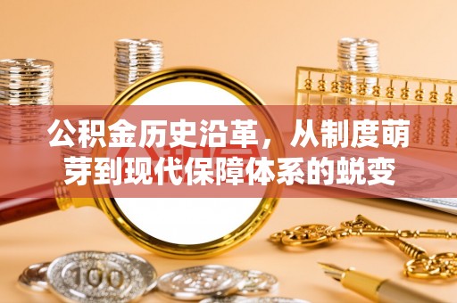 户县公积金历史沿革，从制度萌芽到现代保障体系的蜕变