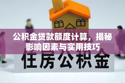 户县公积金贷款额度计算，揭秘影响因素与实用技巧