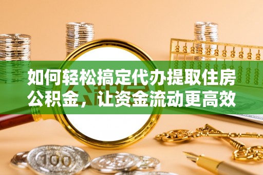 户县如何轻松搞定代办提取住房公积金，让资金流动更高效