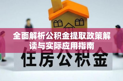 户县全面解析公积金提取政策解读与实际应用指南