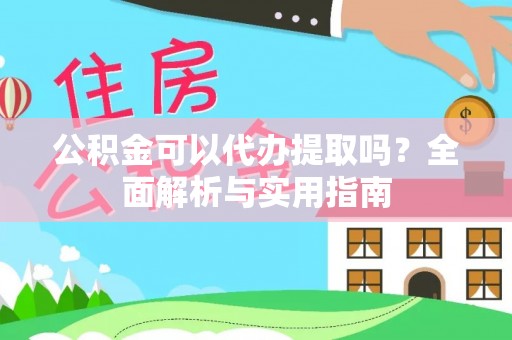 户县公积金可以代办提取吗？全面解析与实用指南