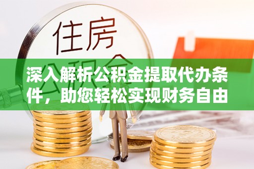 户县深入解析公积金提取代办条件，助您轻松实现财务自由