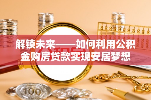 户县解锁未来——如何利用公积金购房贷款实现安居梦想