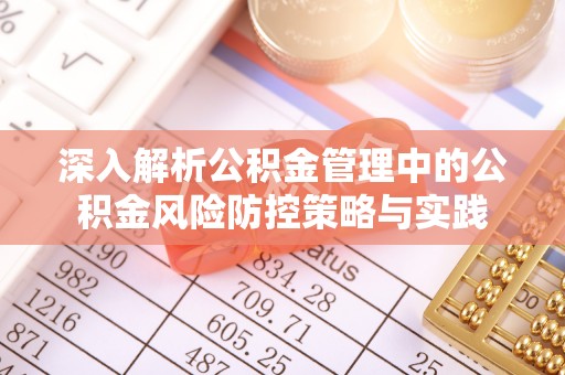 户县深入解析公积金管理中的公积金风险防控策略与实践
