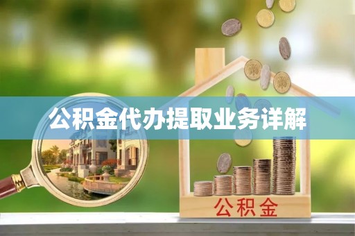 户县公积金代办提取业务详解
