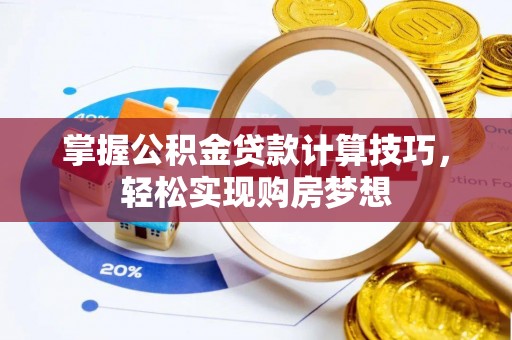 户县掌握公积金贷款计算技巧，轻松实现购房梦想