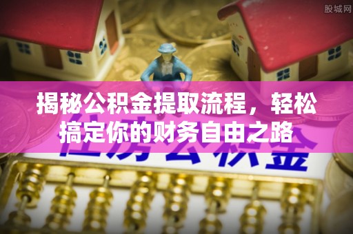 户县揭秘公积金提取流程，轻松搞定你的财务自由之路