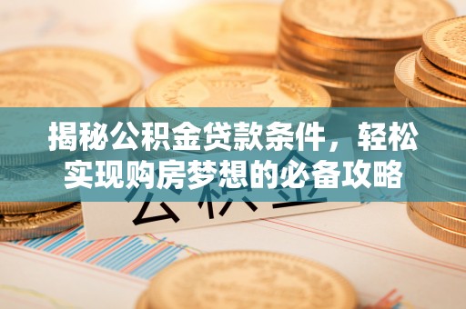 户县揭秘公积金贷款条件，轻松实现购房梦想的必备攻略