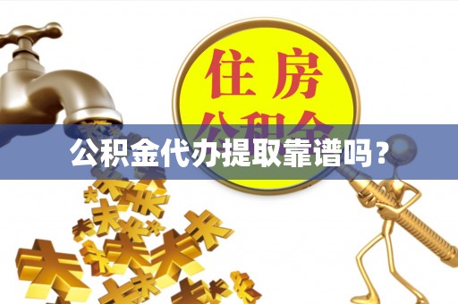户县公积金代办提取靠谱吗？