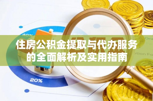 户县住房公积金提取与代办服务的全面解析及实用指南