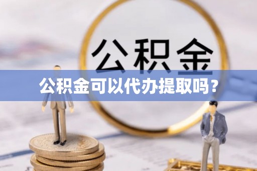 户县公积金可以代办提取吗？