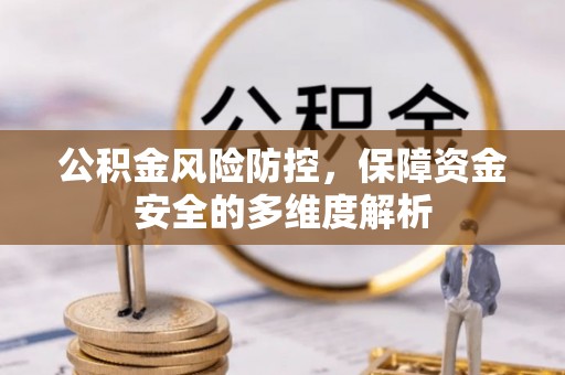 户县公积金风险防控，保障资金安全的多维度解析