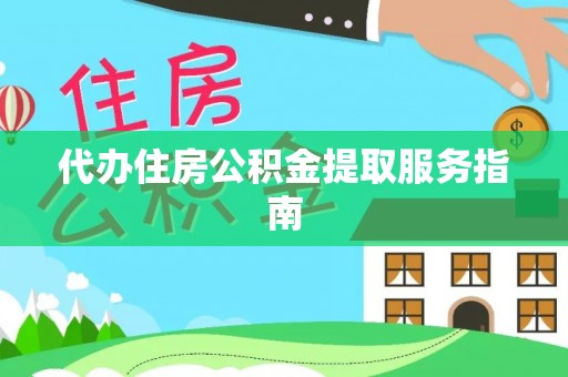 户县代办住房公积金提取服务指南