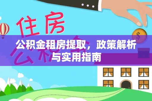 户县公积金租房提取，政策解析与实用指南