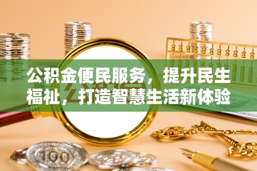 户县公积金便民服务，提升民生福祉，打造智慧生活新体验