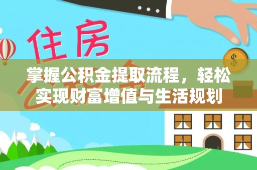 户县掌握公积金提取流程，轻松实现财富增值与生活规划