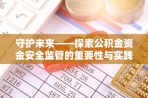 户县守护未来——探索公积金资金安全监管的重要性与实践路径