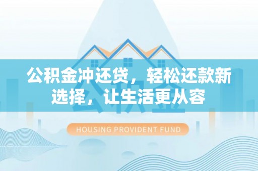户县公积金冲还贷，轻松还款新选择，让生活更从容