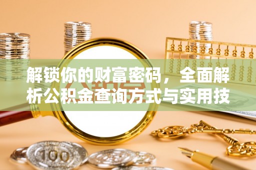 户县解锁你的财富密码，全面解析公积金查询方式与实用技巧