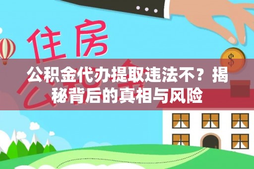 户县公积金代办提取违法不？揭秘背后的真相与风险