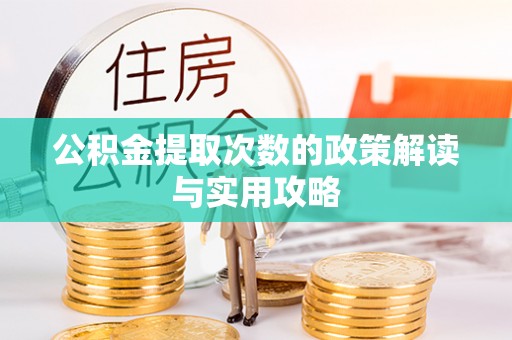 户县公积金提取次数的政策解读与实用攻略
