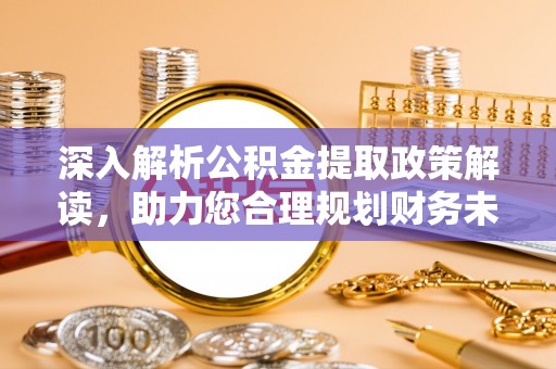 户县深入解析公积金提取政策解读，助力您合理规划财务未来