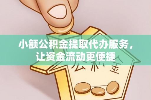 户县小额公积金提取代办服务，让资金流动更便捷