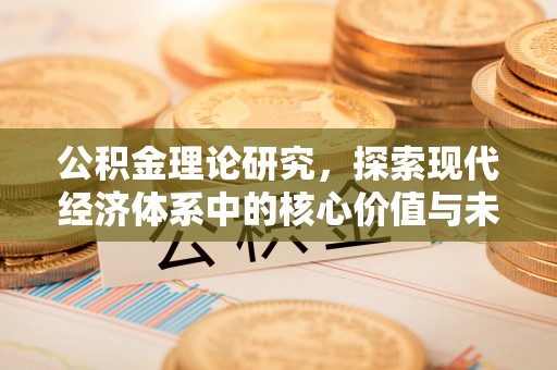 户县公积金理论研究，探索现代经济体系中的核心价值与未来趋势
