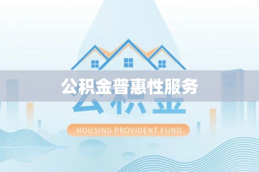 户县公积金普惠性服务