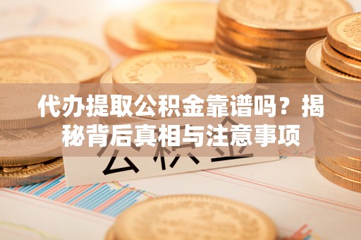 户县代办提取公积金靠谱吗？揭秘背后真相与注意事项