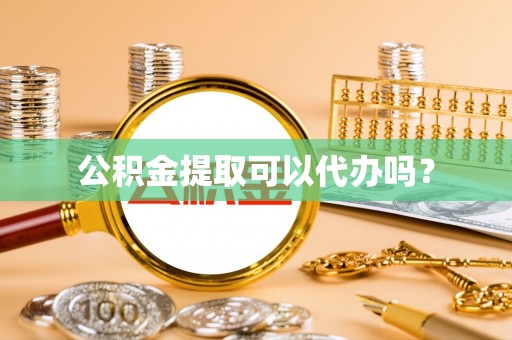 户县公积金提取可以代办吗？