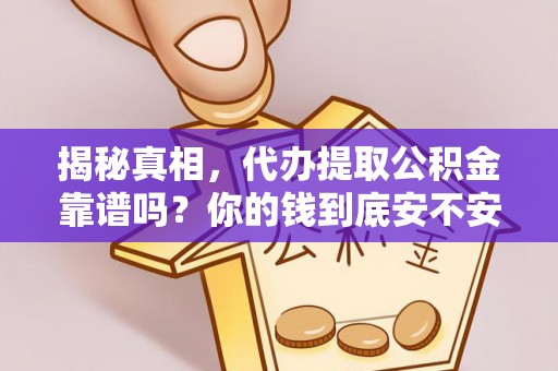 户县揭秘真相，代办提取公积金靠谱吗？你的钱到底安不安全