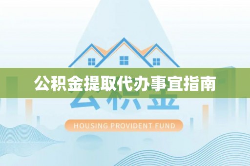 户县公积金提取代办事宜指南